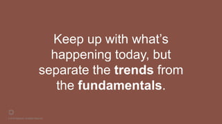 © 2016 Rightpoint. All Rights Reserved.
Keep up with what’s
happening today, but
separate the trends from
the fundamentals.
 