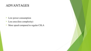 ADVANTAGES
 Low power consumption
 Less area (less complexity)
 More speed compared to regular CSLA
 