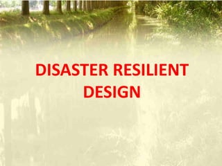 DISASTER RESILIENT
DESIGN
 