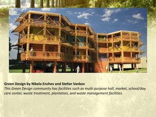Green Design by Nikola Enchev and Stefan Vankov
This Green Design community has facilities such as multi-purpose hall, market, school/day
care center, waste treatment, plantation, and waste management facilities.
 