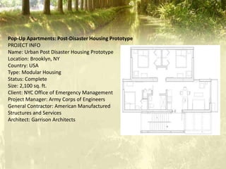 Pop-Up Apartments: Post-Disaster Housing Prototype
PROJECT INFO
Name: Urban Post Disaster Housing Prototype
Location: Brooklyn, NY
Country: USA
Type: Modular Housing
Status: Complete
Size: 2,100 sq. ft.
Client: NYC Office of Emergency Management
Project Manager: Army Corps of Engineers
General Contractor: American Manufactured
Structures and Services
Architect: Garrison Architects
 