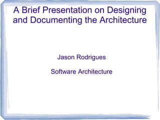 A Brief Presentation on Designing
and Documenting the Architecture
Jason Rodrigues
Software Architecture
 