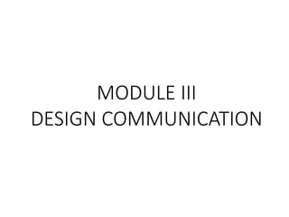 MODULE III
DESIGN COMMUNICATION
 