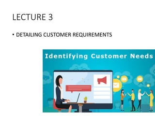 LECTURE 3
• DETAILING CUSTOMER REQUIREMENTS
 