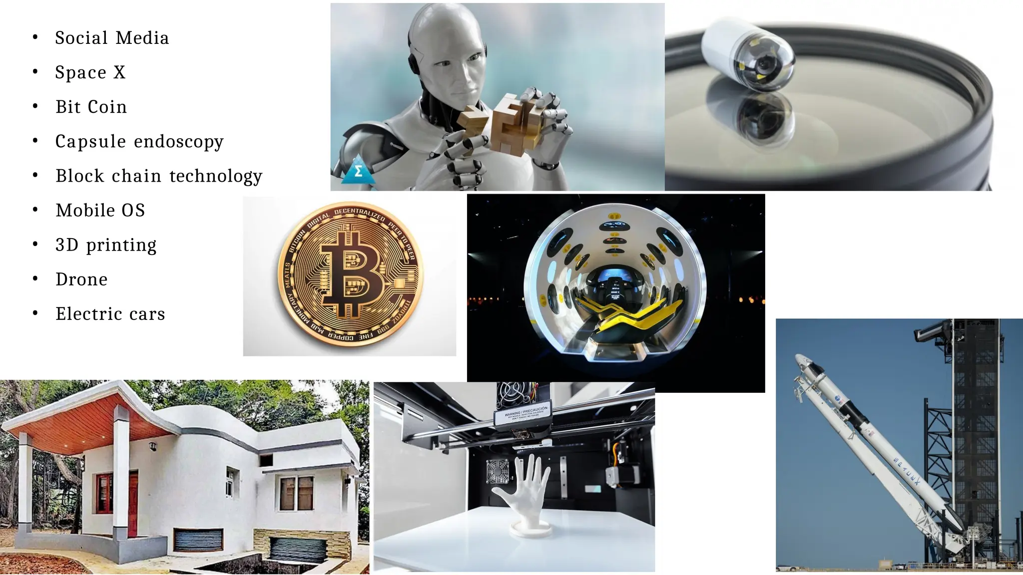 • Social Media
• Space X
• Bit Coin
• Capsule endoscopy
• Block chain technology
• Mobile OS
• 3D printing
• Drone
• Electric cars
 
