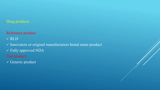 Drug products
Reference product
 RLD
 Innovators or original manufacturers brand name product
 Fully approved NDA
Test product
 Generic product
 