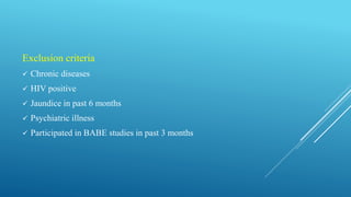 Exclusion criteria
 Chronic diseases
 HIV positive
 Jaundice in past 6 months
 Psychiatric illness
 Participated in BABE studies in past 3 months
 