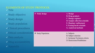 ELEMENTS OF STUDY PROTOCOL
 Title
 Study objective
 Study design
 Study population
 Clinical procedures
 Ethical considerations
 Data analysis
 Drug accountability
 Appendix
 