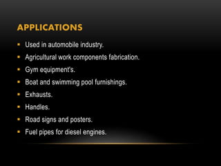 APPLICATIONS
 Used in automobile industry.
 Agricultural work components fabrication.
 Gym equipment's.
 Boat and swim...