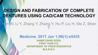 DESIGN AND FABRICATION OF COMPLETE
DENTURES USING CAD/CAM TECHNOLOGY
Han W, Li Y, Zhang Y, Zhang Y, Hu P, Liu H, Ma Z, Shen
Y.
Medicine. 2017 Jan 1;96(1):e5435
AAMIR ZAHID GODIL
FIRST YEAR P.G.
DEPARTMENT OF PROSTHODONTICS
M.A.R.D.C.
 