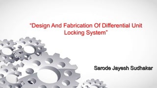 “Design And Fabrication Of Differential Unit
Locking System”
 