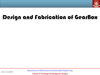 Design and Fabrication of GearBox




             Department of Mechanical and Automobile Engineering,
26/11/2009
                   Institute of Technology and Management, Gurgaon
 