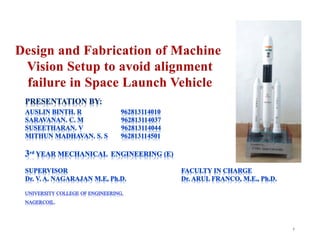 Design and Fabrication of Machine
Vision Setup to avoid alignment
failure in Space Launch Vehicle
1
 