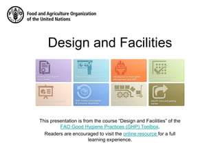 Design and Facilities
This presentation is from the course “Design and Facilities” of the
FAO Good Hygiene Practices (GHP) Toolbox.
Readers are encouraged to visit the online resource for a full
learning experience.
 