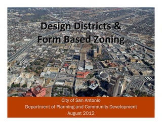 Design Districts &
     Form Based Zoning




                City of San Antonio
Department of Planning and Community Development
                   August 2012                     1
 