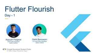 Aayush Paigwar
Lead Flutter Developer
GDSC GHRCE
Flutter Flourish
Day - 1
Sahil Banswani
Co-Lead Flutter Developer
GDSC GHRCE
 