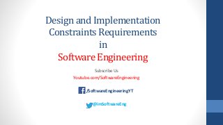 Design and Implementation
Constraints Requirements
in
Software Engineering
Subscribe Us
Youtube.com/SoftwareEngineering
/SoftwareEngineeringYT
@imSoftwareEng
 