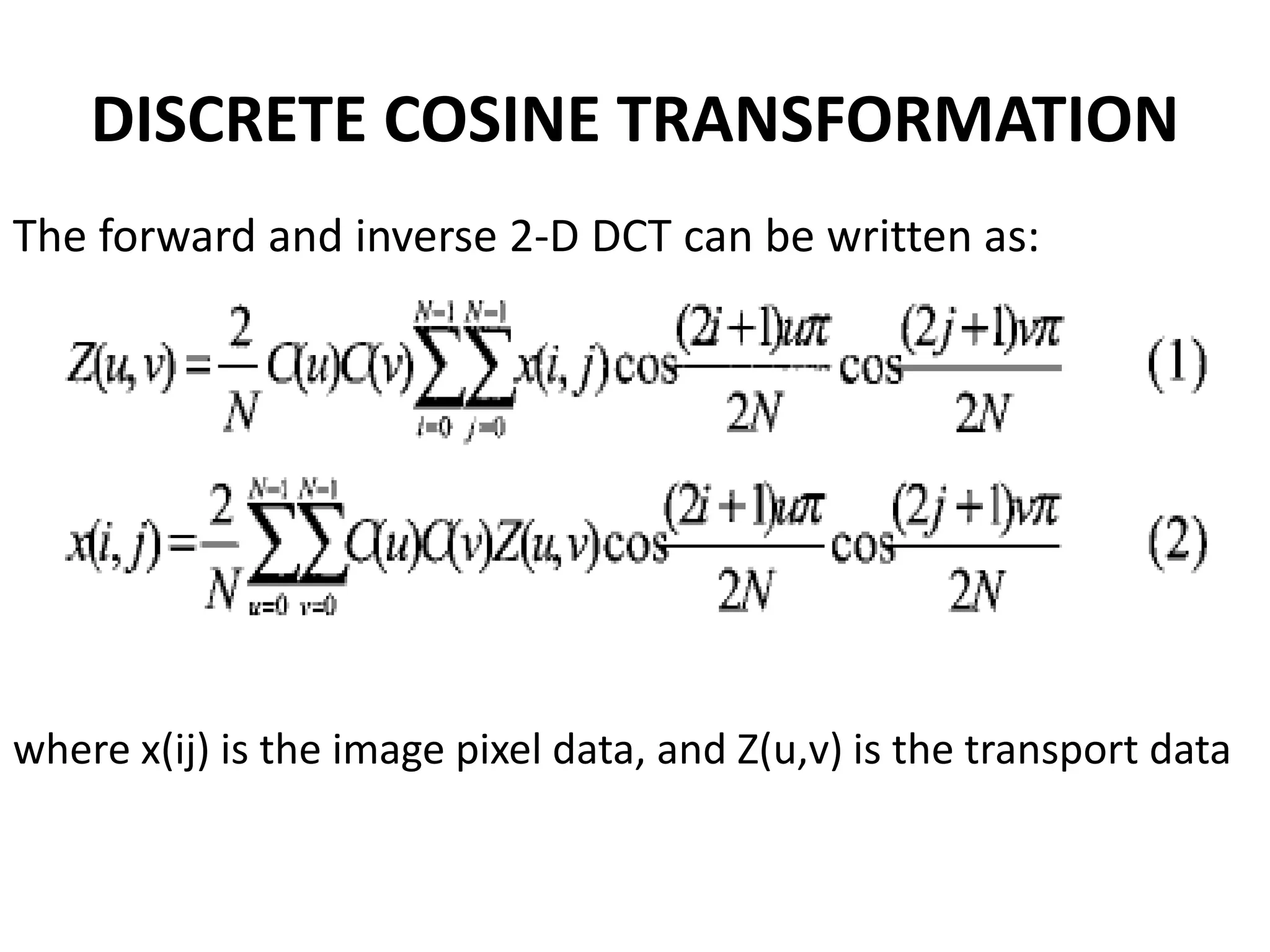DISCRETE COSINE TRANSFORMATION
The forward and inverse 2-D DCT can be written as:
where x(ij) is the image pixel data, and Z(u,v) is the transport data
 