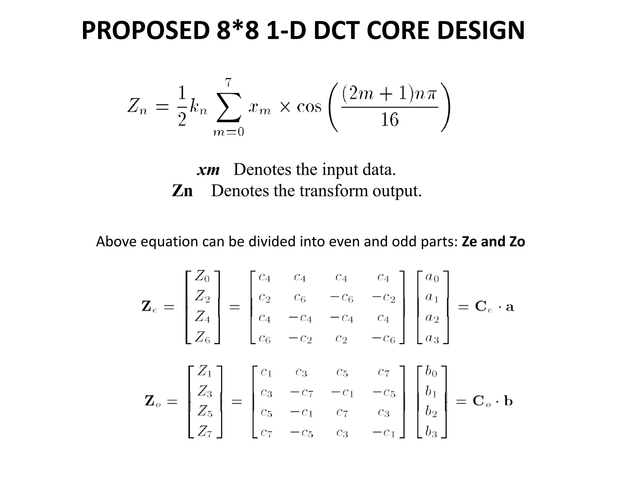 PROPOSED 8*8 1-D DCT CORE DESIGN
xm Denotes the input data.
Zn Denotes the transform output.
Above equation can be divided into even and odd parts: Ze and Zo
 