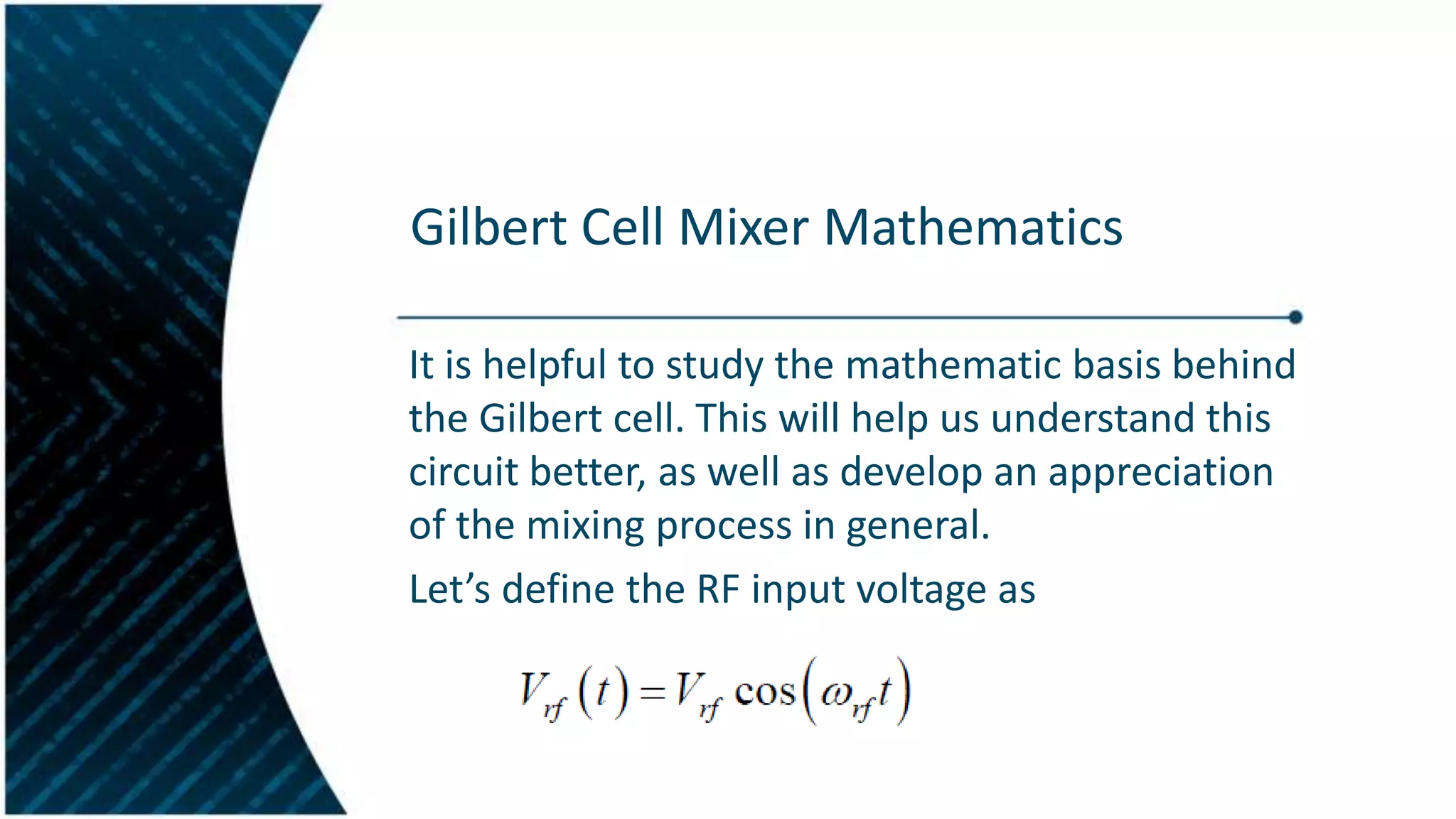 Gilbert Cell Mixer Mathematics
It is helpful to study the mathematic basis behind
the Gilbert cell. This will help us understand this
circuit better, as well as develop an appreciation
of the mixing process in general.
Let’s define the RF input voltage as

 