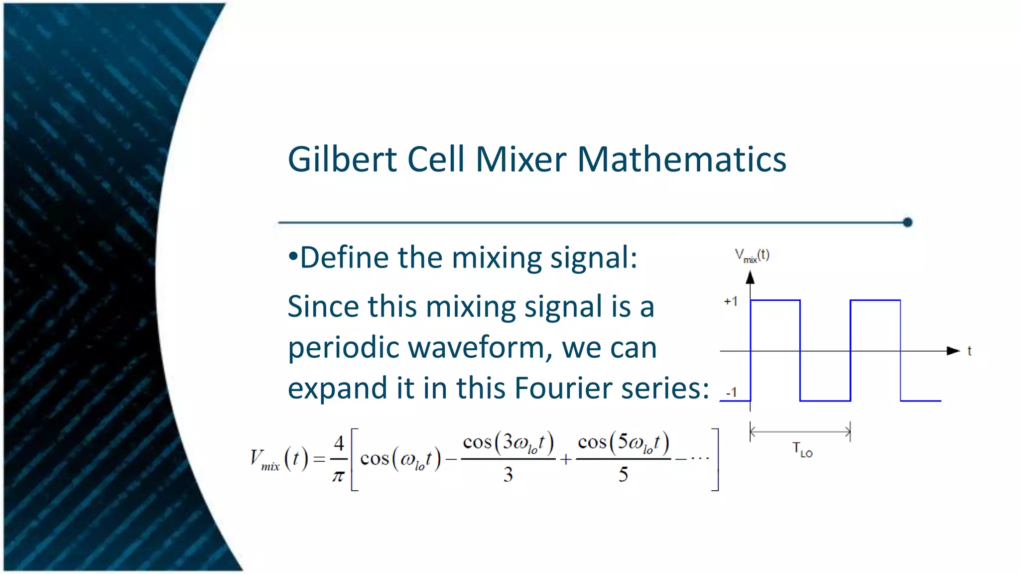 Gilbert Cell Mixer Mathematics
•Define the mixing signal:
Since this mixing signal is a
periodic waveform, we can
expand it in this Fourier series:

 