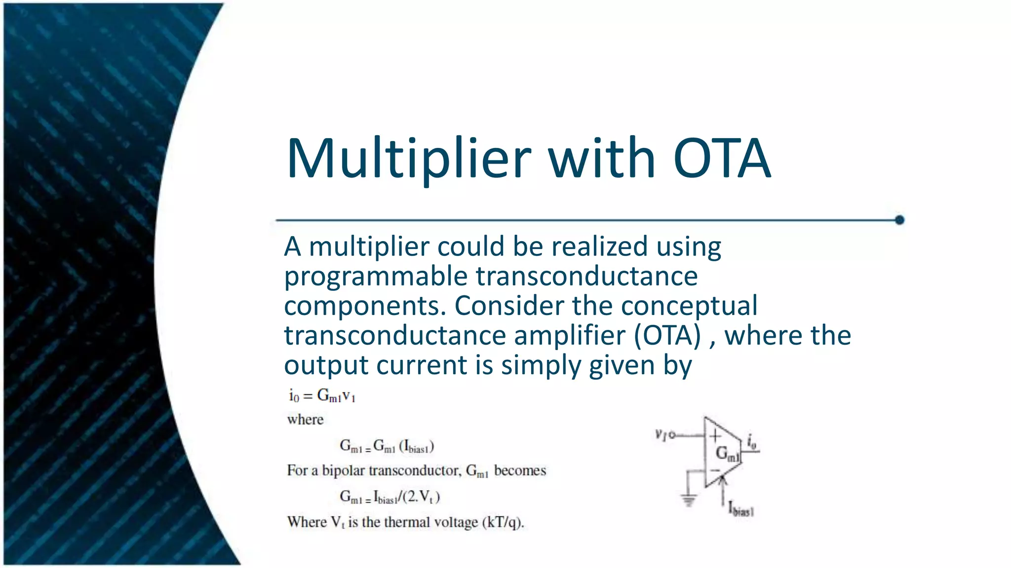 Multiplier with OTA
A multiplier could be realized using
programmable transconductance
components. Consider the conceptual
transconductance amplifier (OTA) , where the
output current is simply given by

 