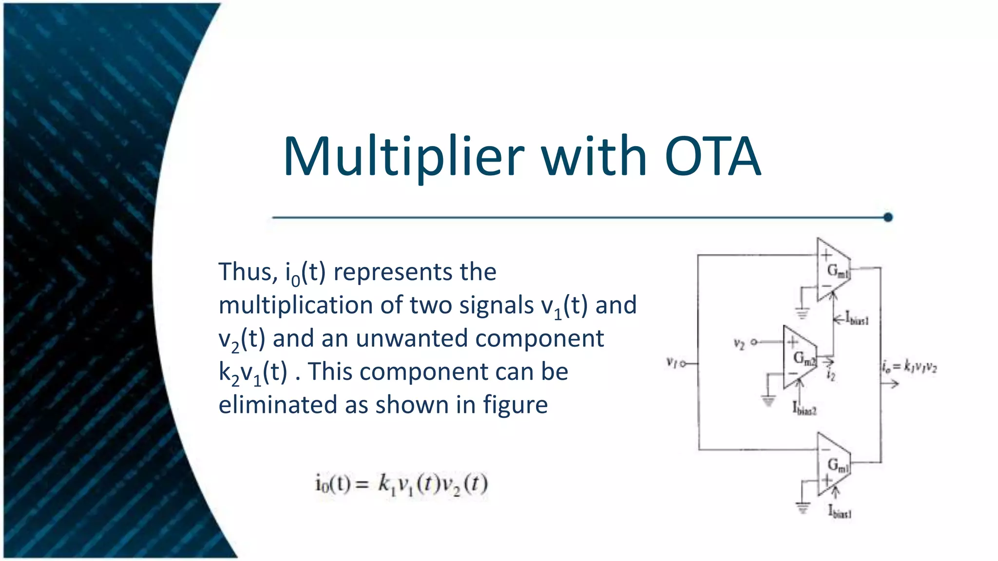 Multiplier with OTA
Thus, i0(t) represents the
multiplication of two signals v1(t) and
v2(t) and an unwanted component
k2v1(t) . This component can be
eliminated as shown in figure

 