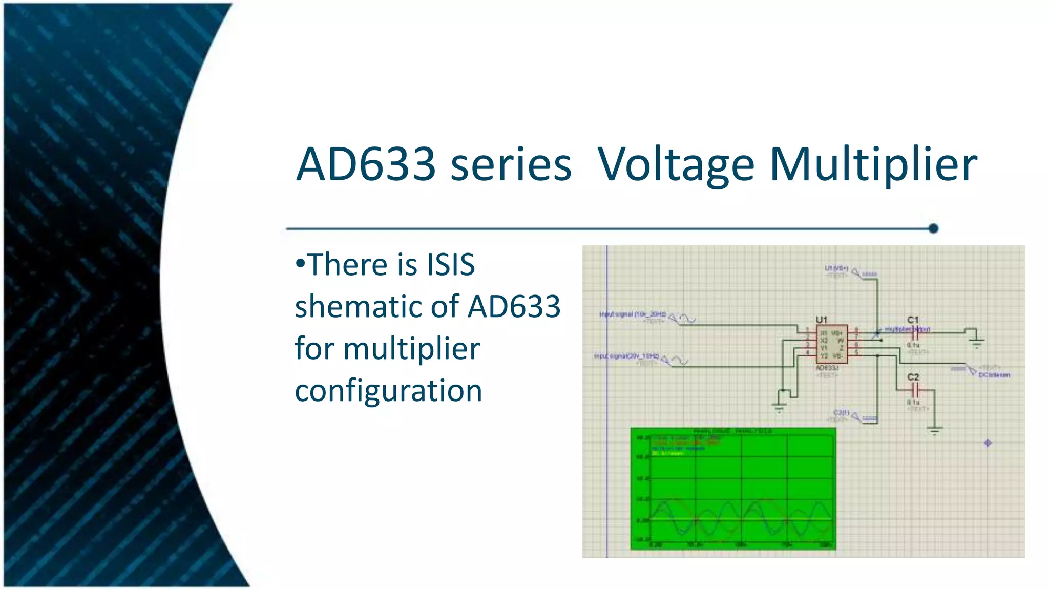 AD633 series Voltage Multiplier
•There is ISIS
shematic of AD633
for multiplier
configuration

 