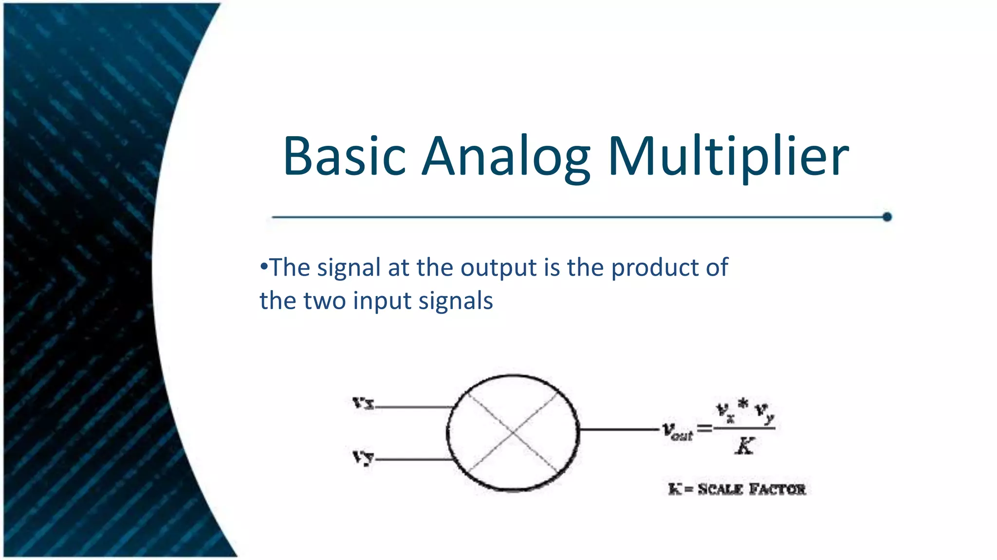 Basic Analog Multiplier
•The signal at the output is the product of
the two input signals

 