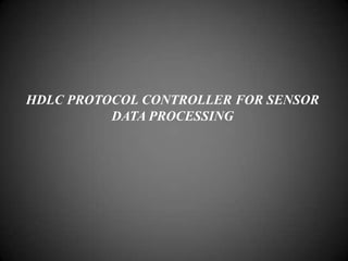 HDLC PROTOCOL CONTROLLER FOR SENSOR
DATA PROCESSING
 