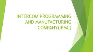 INTERCOM PROGRAMMING
AND MANUFACTURING
COMPANY(IPMC)
 