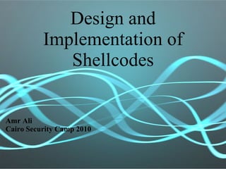 Design and Implementation of Shellcodes Amr Ali Cairo Security Camp 2010 