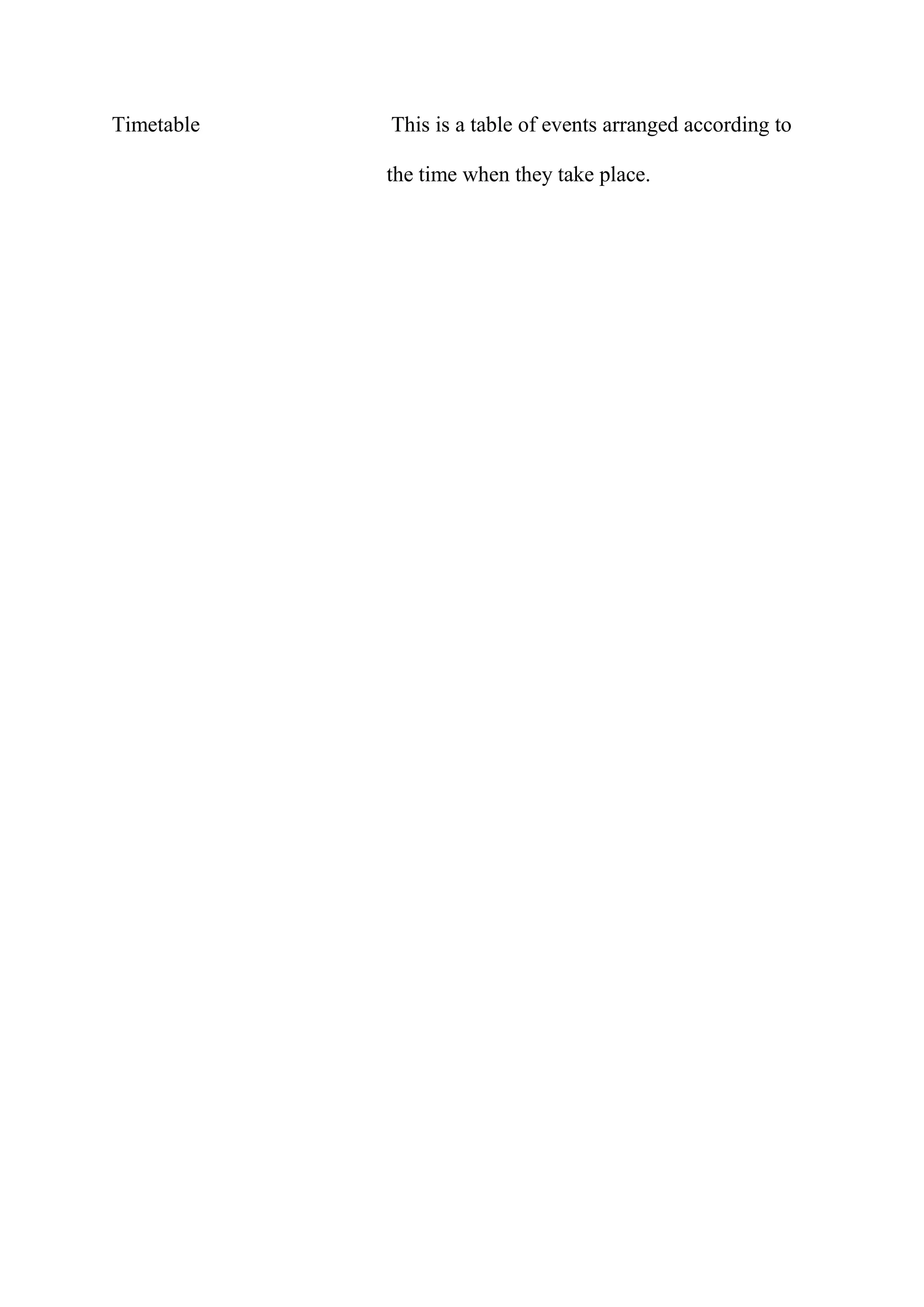 Timetable This is a table of events arranged according to
the time when they take place.
 