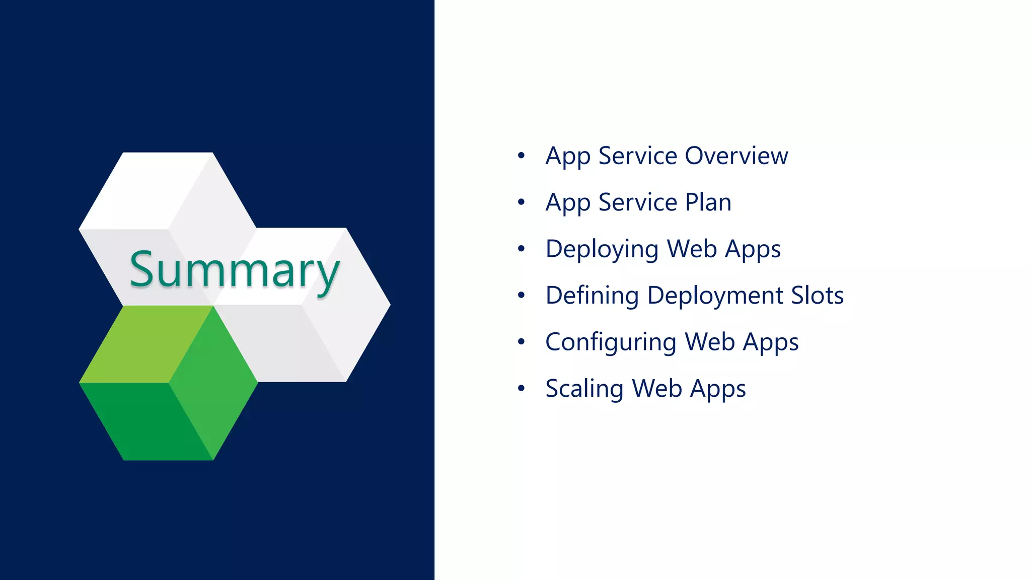 • App Service Overview
• App Service Plan
• Deploying Web Apps
• Defining Deployment Slots
• Configuring Web Apps
• Scaling Web Apps
 