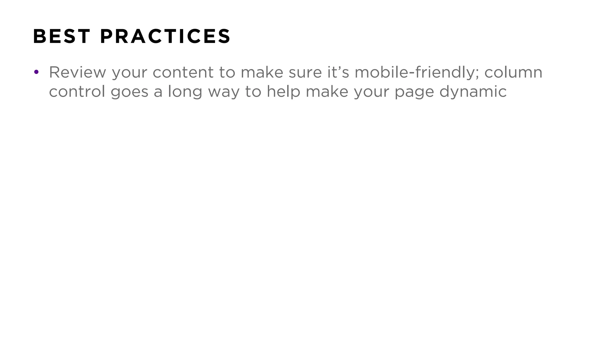 BEST PRACTICES
• Review your content to make sure it’s mobile-friendly; column
control goes a long way to help make your page dynamic
 
