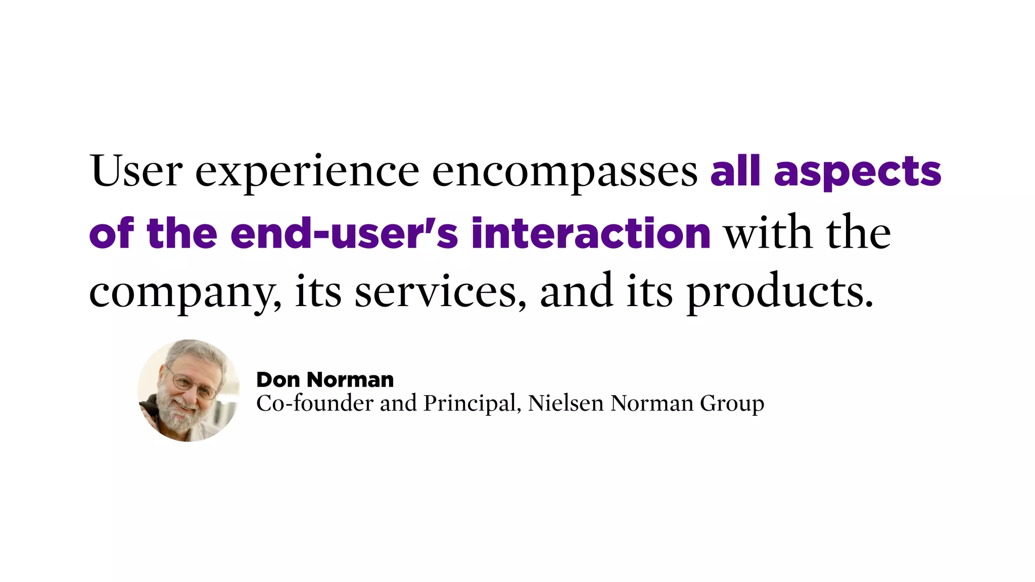 User experience encompasses all aspects
of the end-user's interaction with the
company, its services, and its products.
Don Norman 
Co-founder and Principal, Nielsen Norman Group
 
