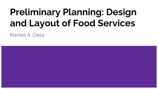 Preliminary Planning: Design
and Layout of Food Services
Marites A. Closa
 