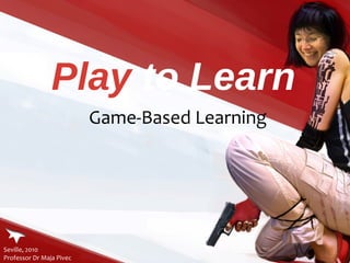 Play to Learn
                          Game-Based Learning




Seville, 2010
Professor Dr Maja Pivec
 