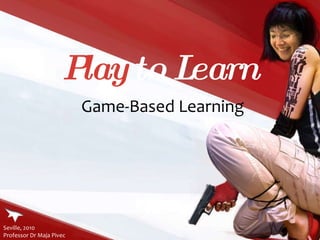 Play  to Learn Game-Based Learning Seville, 2010  Professor Dr Maja Pivec 