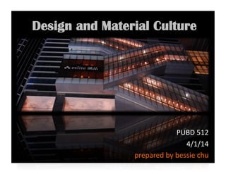 Design and Material Culture
PUBD	
  512	
  	
  
4/1/14	
  
prepared	
  by	
  bessie	
  chu	
  
 