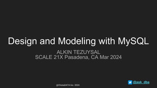 Design and Modeling with MySQL
ALKIN TEZUYSAL
SCALE 21X Pasadena, CA Mar 2024
@ask_dba
@ChistaDATA Inc. 2024
 