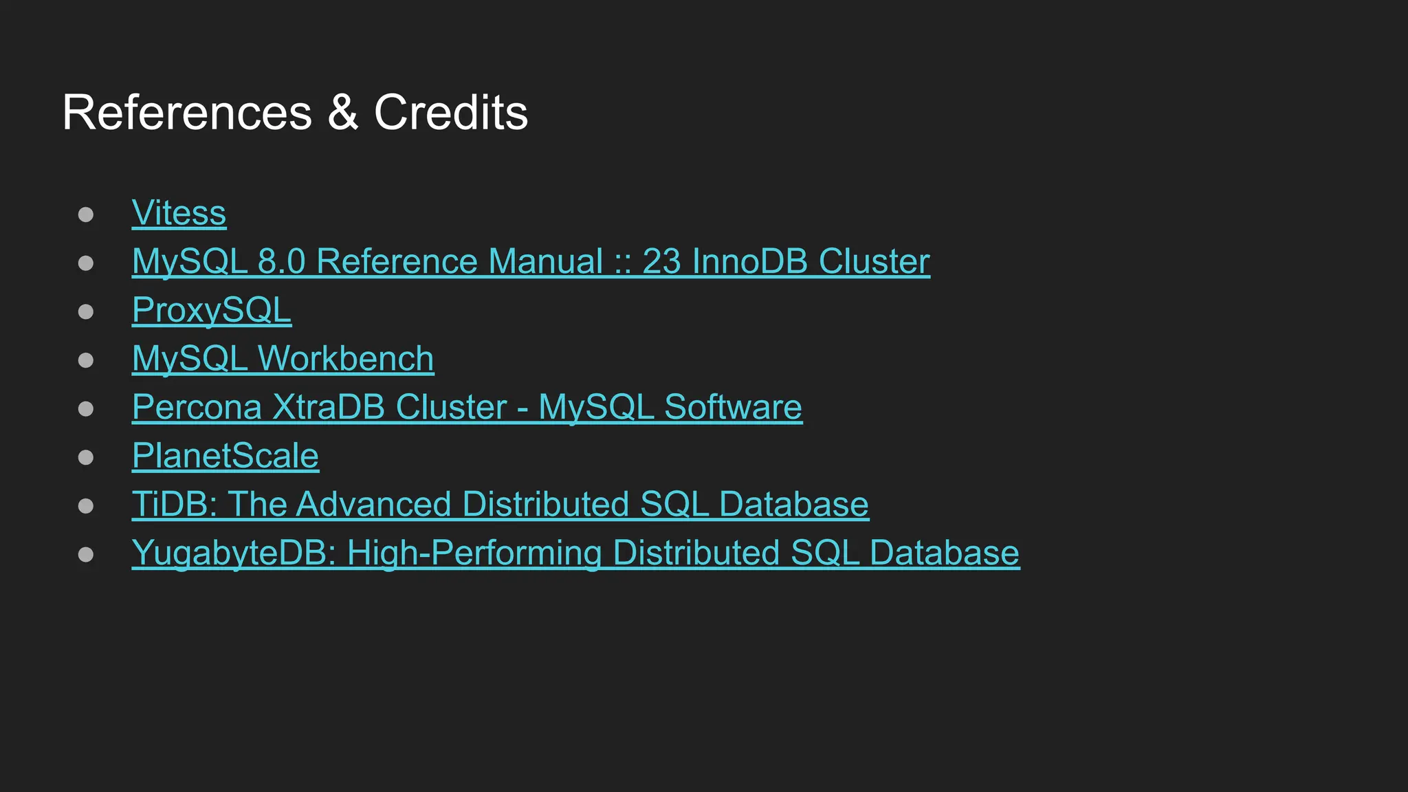 References & Credits ● Vitess ● MySQL 8.0 Reference Manual :: 23 InnoDB Cluster ● ProxySQL ● MySQL Workbench ● Percona XtraDB Cluster - MySQL Software ● PlanetScale ● TiDB: The Advanced Distributed SQL Database ● YugabyteDB: High-Performing Distributed SQL Database 