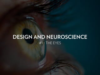 DESIGN AND NEUROSCIENCE
#1 - THE EYES
 