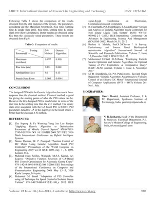 IJRET: International Journal of Research in Engineering and Technology ISSN: 2319-1163
__________________________________________________________________________________________
Volume: 02 Issue: 06 | Jun-2013, Available @ http://www.ijret.org 930
Following Table 3 shows the comparison of the results
obtained from the step response of the system. The parameters
considered are the Maximum Overshoot, Rise time, Settling
time & steady state error. Rise time, settling time & steady
state error shows differences. Better results are obtained using
GA than the classically tuned parameters. These results are
obtained from Fig 9.
Table-3: Comparison of results
Tuning
Parameters
Z-N
Method
Genetic
Algorithm
Maximum
overshoot
0.997 0.990
Rise time (sec) 0.18 0.068
Settling time (sec) 0.3 0.13
Steady State Error 0.005 0.0001
CONCLUSIONS
The designed PID with the Genetic Algorithm has much faster
response than the classical method. Classical method is good
for giving the starting points of what the PID values can be.
However the GA designed PID is much better in terms of the
rise time & the settling time than the Z-N method. The steady
state error associated with the GA based PID is 0.0001. PID
parameters tuned by GA in this paper gives the result which is
better than the classical Z-N method.
REFERENCES:
[1]. Zhu Supeng & Fu Wenxing Yang Jun Luo Jianjun
“Applying Genetic Algorithm to Optimization
Parameters of Missile Control System” 978-0-7695-
3745-0/092009 DOI 10.1109/HIS.2009.297 IEEE 2009
Ninth International Conference on Hybrid Intelligent
Systems
[2]. Neenu Thomas, Dr. P. Poongodi “Position Control of
DC Motor Using Genetic Algorithm Based PID
Controller” Proceedings of the World Congress on
Engineering 2009 Vol II WCE 2009, July 1 - 3, 2009,
London, U.K.
[3]. Mahmud Iwan Solihin, Wahyudi, M.A.S. Kamal, Ari
Legowo “Objective Function Selection of GA-Based
PID Control Optimization for Automatic Gantry Crane”
978-1-4244-1692-9/08/$25.00 ©2008 IEEE Proceedings
of the International Conference on Computer and
Communication Engineering 2008 May 13-15, 2008
Kuala Lumpur, Malaysia.
[4]. Mohamed .M. Ismail “Adaptation of PID Controller
using AI Technique for Speed Control of Isolated Steam
Turbine” 978-1-4673-0484-9/12/$31.00_c 2012 IEEE
Japan-Egypt Conference on Electronics,
Communications and Computers
[5]. R.Valarmathi, P.R.Theerthagiri, S.Rakeshkumar “Design
and Analysis of Genetic Algorithm Based Controllers for
Non Linear Liquid Tank System” ISBN: 978-81-
909042-2-3 ©2012 IEEE-International Conference On
Advances In Engineering, Science And Management
(ICAESM -2012) March 30, 31, 2012
[6]. Rashmi A. Mahale, Prof.S.D.Chavan “ A Survey:
Evolutionary and Swarm Based Bio-Inspired
optimization Algorithm” International Journal of
Scientific and Research Publications, Volume 2, Issue
12, December 2012 1 ISSN 2250-3153.
[7]. Mohammed El-Said El-Telbany “Employing Particle
Swarm Optimizer and Genetic Algorithms for Optimal
Tuning of PID Controllers: A Comparative Study”
ICGST-ACSE Journal, Volume 7, Issue 2, November
2007
[8]. M. B. Anandaraju, Dr. P.S. Puttaswamy , Jaswant Singh
Rajpurohit “Genetic Algorithm: An approach to Velocity
Control of an Electric DC Motor” International Journal
of Computer Applications (0975 – 8887) Volume 26–
No.1, July.
BIOGRAPHIES:
Gauri Mantri, Assistant Professor, E &
TC Department, Symbiosis Institute of
Technology, India, gaurim@sitpune.edu.in
N. R. Kulkarni, Head Of the Department
& Professor, Electrical Department, P.E.
Society's Modern College of Engineering,
India, nrkmcoe@gmail.com
 