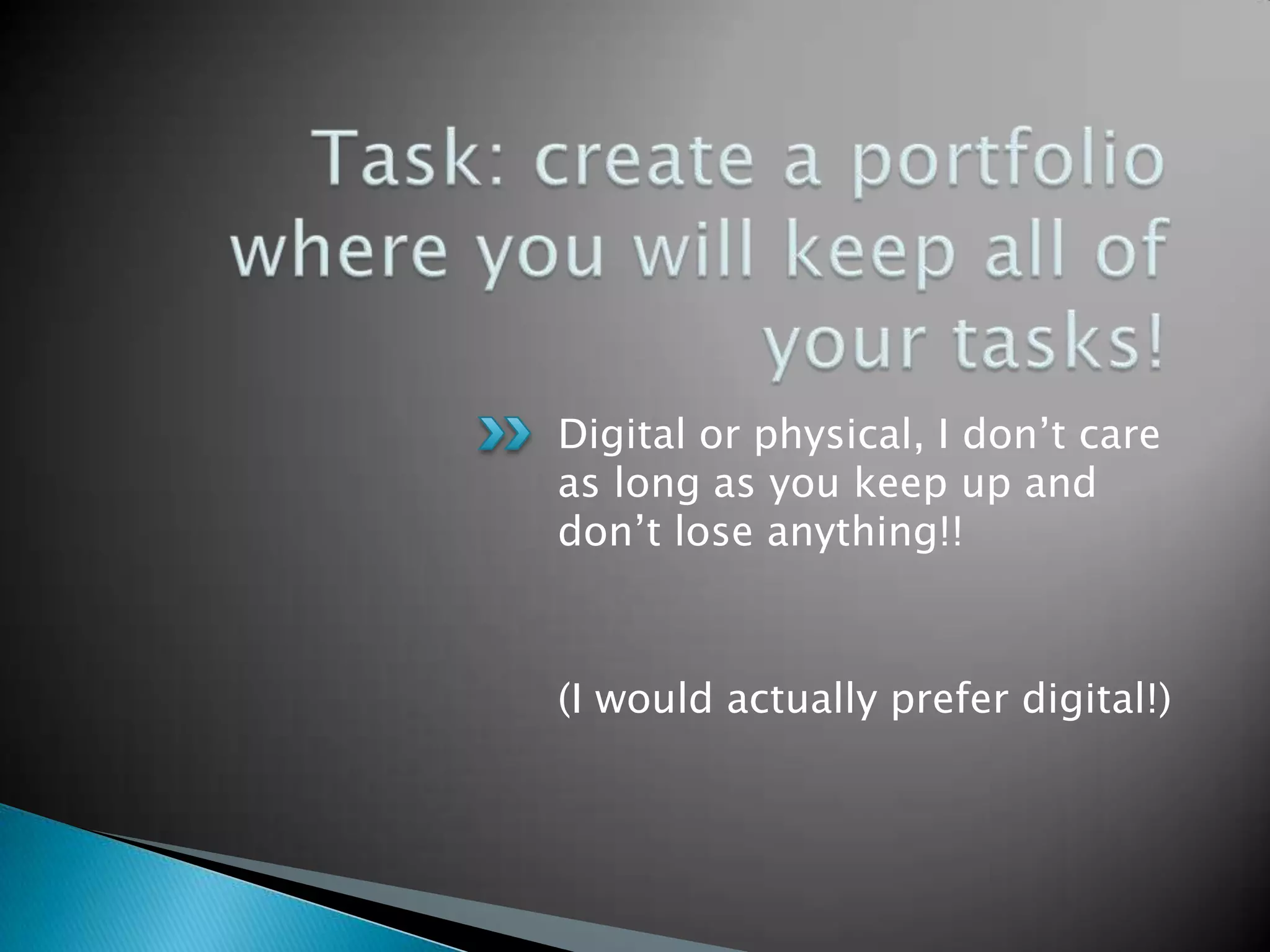Digital or physical, I don‟t care
as long as you keep up and
don‟t lose anything!!
(I would actually prefer digital!)
 