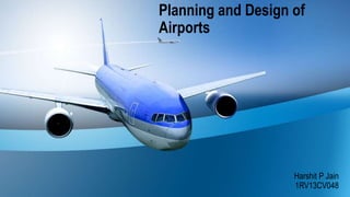 Planning and Design of
Airports
Harshit P Jain
1RV13CV048
 