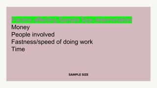 SAMPLE SIZE
Factors affecting Sample Size determination
Money
People involved
Fastness/speed of doing work
Time
 
