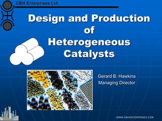 Design and Production
of
Heterogeneous
Catalysts
Gerard B. Hawkins
Managing Director
 