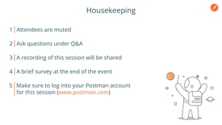 Housekeeping
1 Attendees are muted
2 Ask questions under Q&A
3 A recording of this session will be shared
4 A brief survey at the end of the event
5 Make sure to log into your Postman account
for this session (www.postman.com)
 