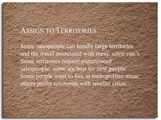 A SSIGN TO  T ERRITORIES Some salespeople can handle large territories and the travel associated with them; some can’t. So...